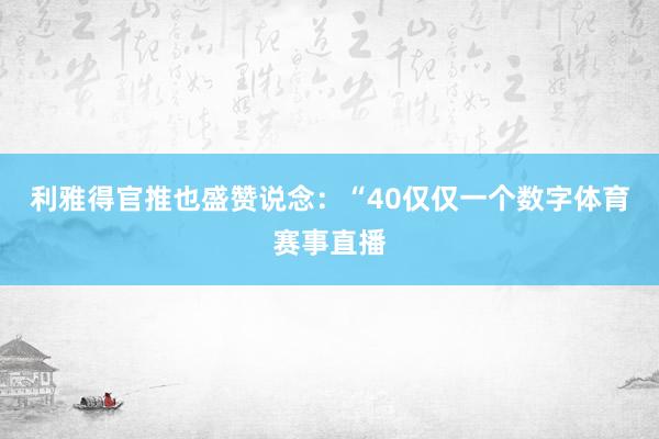 利雅得官推也盛赞说念：“40仅仅一个数字体育赛事直播