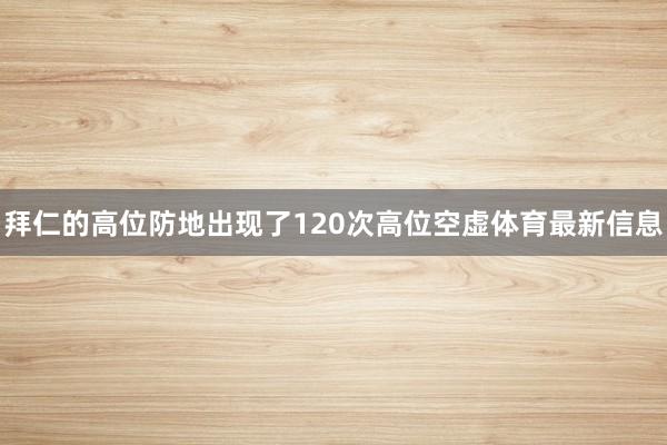 拜仁的高位防地出现了120次高位空虚体育最新信息
