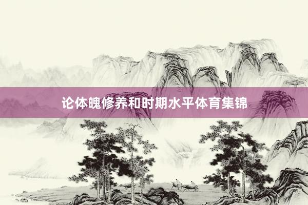 论体魄修养和时期水平体育集锦
