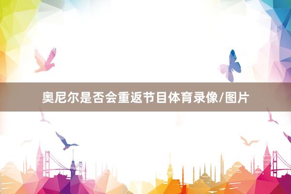 奥尼尔是否会重返节目体育录像/图片