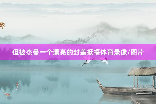 但被杰曼一个漂亮的封盖抵牾体育录像/图片