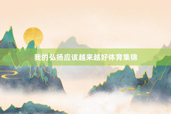 我的弘扬应该越来越好体育集锦