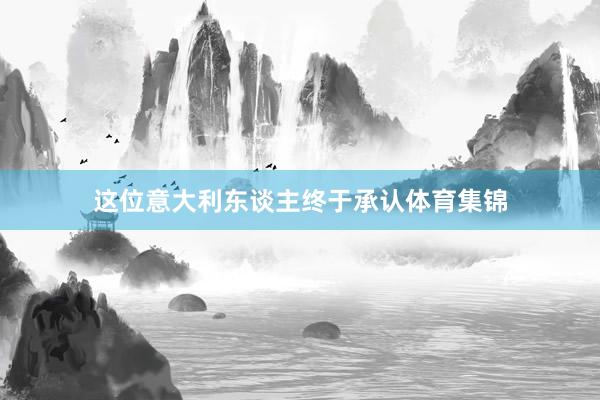 这位意大利东谈主终于承认体育集锦