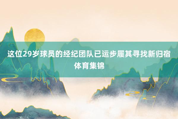 这位29岁球员的经纪团队已运步履其寻找新归宿体育集锦