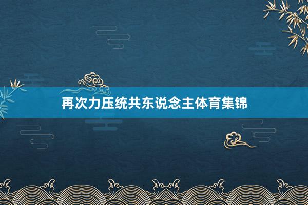 再次力压统共东说念主体育集锦