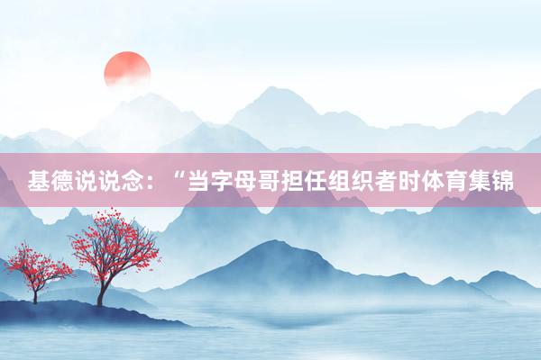 基德说说念：“当字母哥担任组织者时体育集锦