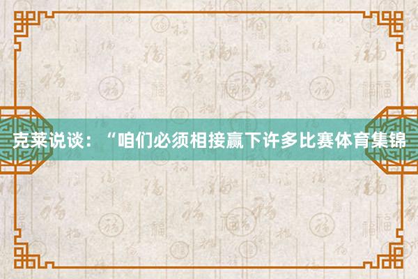 克莱说谈：“咱们必须相接赢下许多比赛体育集锦