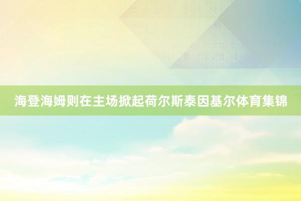 海登海姆则在主场掀起荷尔斯泰因基尔体育集锦