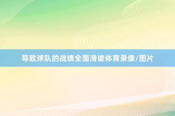导致球队的战绩全面滑坡体育录像/图片
