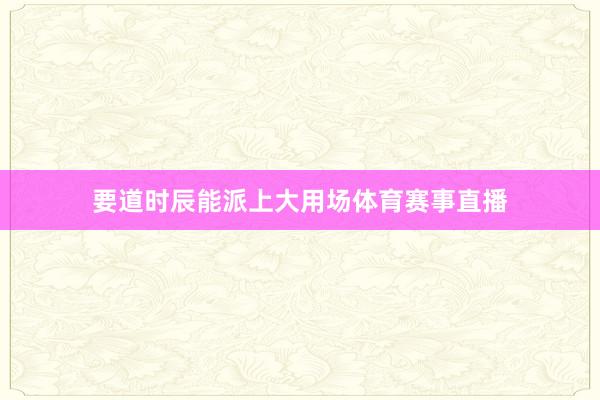 要道时辰能派上大用场体育赛事直播