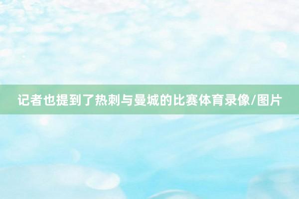 记者也提到了热刺与曼城的比赛体育录像/图片