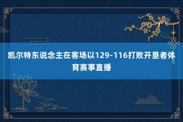 凯尔特东说念主在客场以129-116打败开垦者体育赛事直播