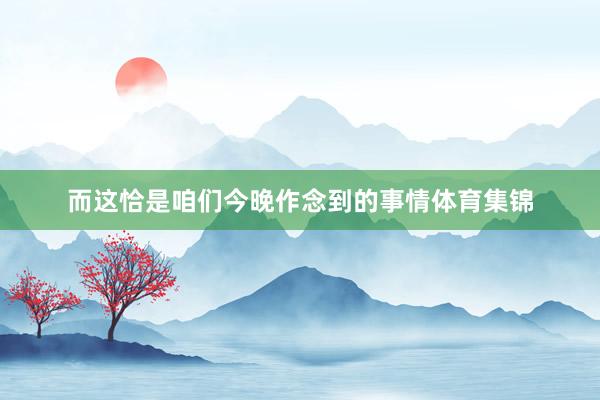 而这恰是咱们今晚作念到的事情体育集锦