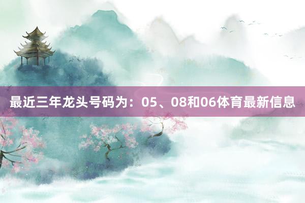 最近三年龙头号码为：05、08和06体育最新信息