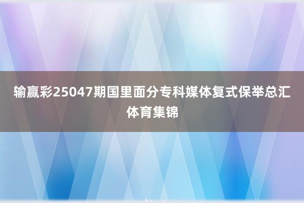 输赢彩25047期国里面分专科媒体复式保举总汇体育集锦