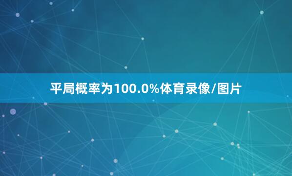 平局概率为100.0%体育录像/图片