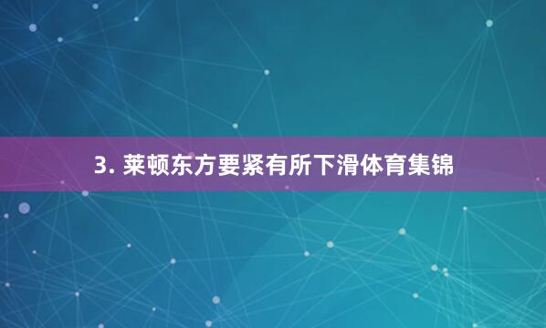 3. 莱顿东方要紧有所下滑体育集锦
