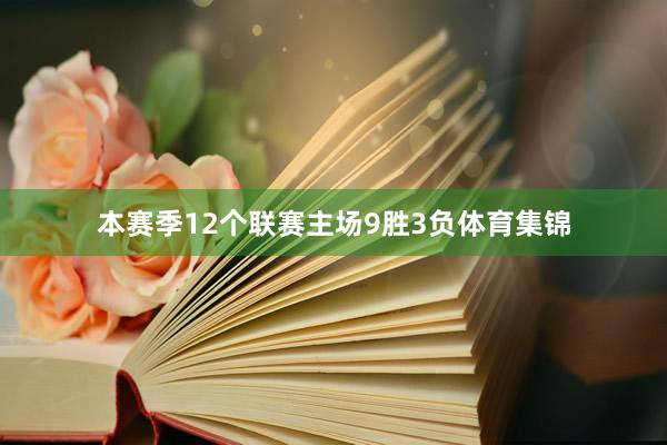 本赛季12个联赛主场9胜3负体育集锦