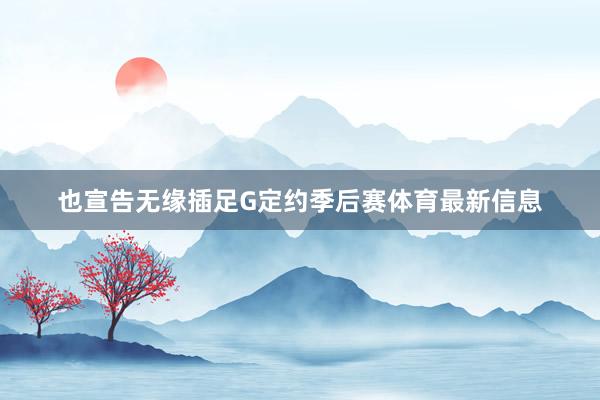 也宣告无缘插足G定约季后赛体育最新信息