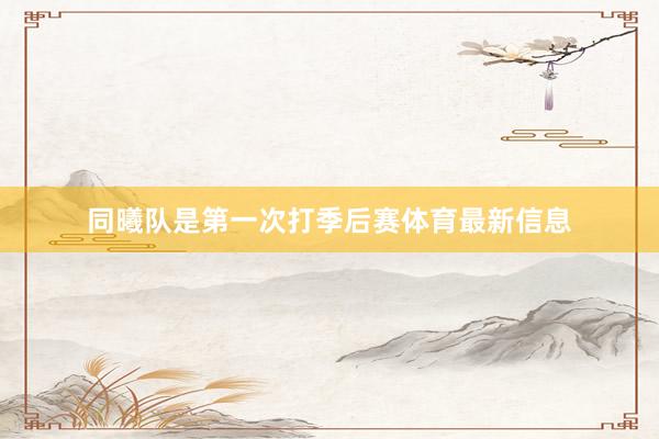 同曦队是第一次打季后赛体育最新信息