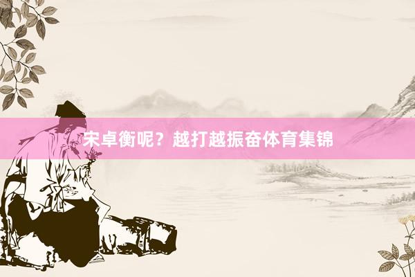 宋卓衡呢？越打越振奋体育集锦