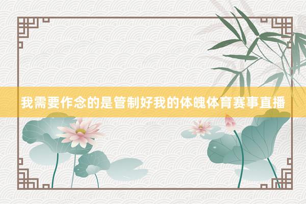 我需要作念的是管制好我的体魄体育赛事直播