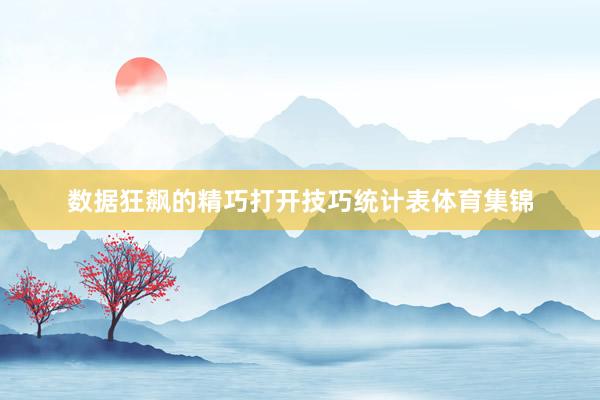 数据狂飙的精巧打开技巧统计表体育集锦