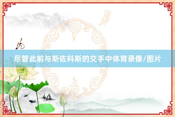 尽管此前与斯佐科斯的交手中体育录像/图片