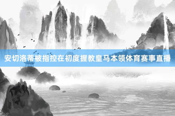 安切洛蒂被指控在初度握教皇马本领体育赛事直播