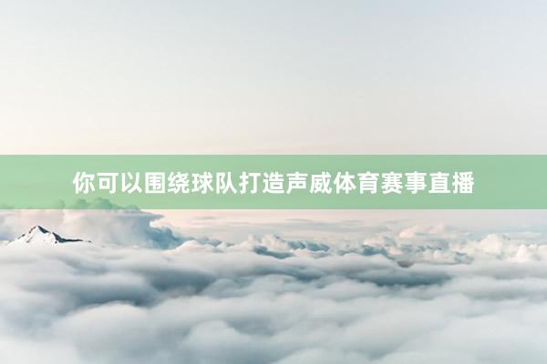 你可以围绕球队打造声威体育赛事直播