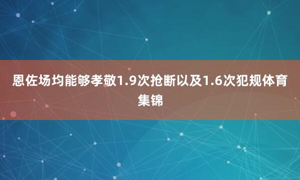 恩佐场均能够孝敬1.9次抢断以及1.6次犯规体育集锦