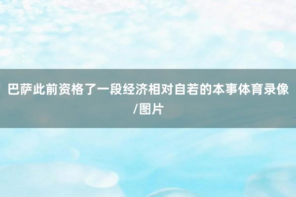巴萨此前资格了一段经济相对自若的本事体育录像/图片