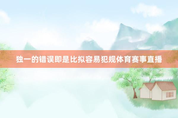 独一的错误即是比拟容易犯规体育赛事直播