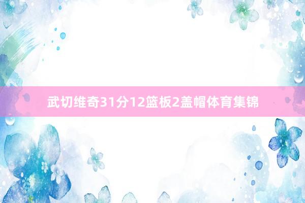 武切维奇31分12篮板2盖帽体育集锦