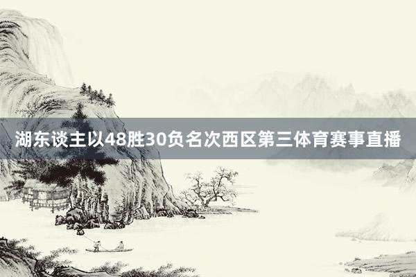 湖东谈主以48胜30负名次西区第三体育赛事直播