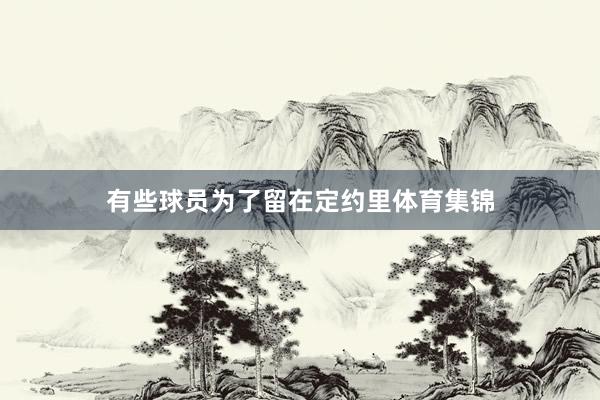 有些球员为了留在定约里体育集锦