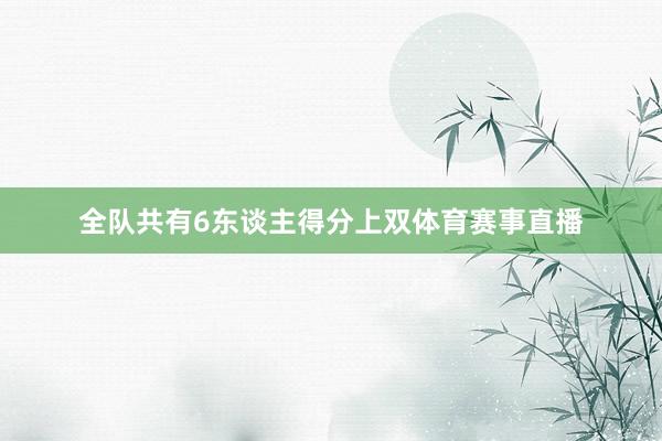 全队共有6东谈主得分上双体育赛事直播