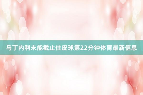 马丁内利未能截止住皮球第22分钟体育最新信息