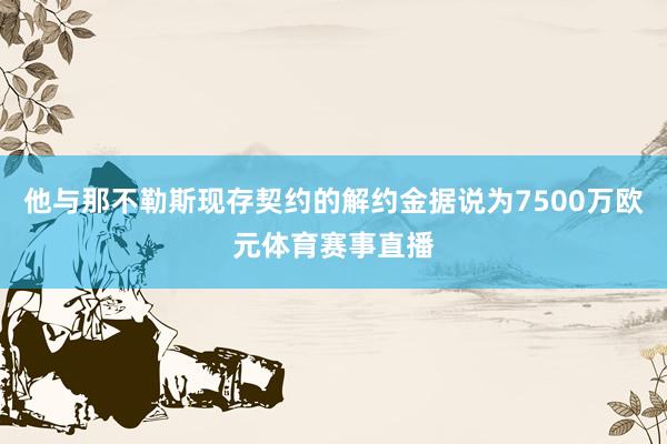 他与那不勒斯现存契约的解约金据说为7500万欧元体育赛事直播