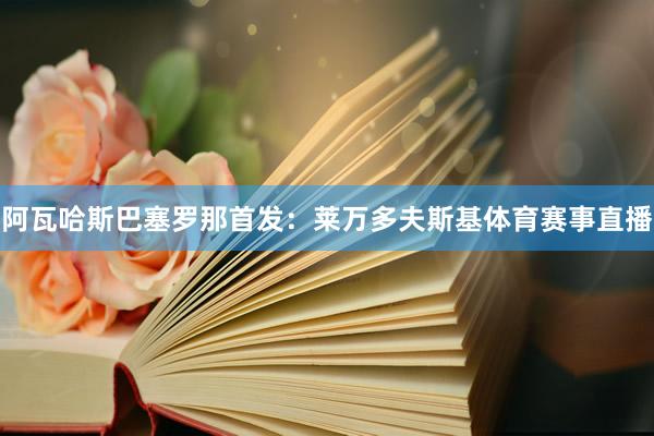 阿瓦哈斯巴塞罗那首发：莱万多夫斯基体育赛事直播