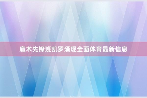 魔术先锋班凯罗涌现全面体育最新信息
