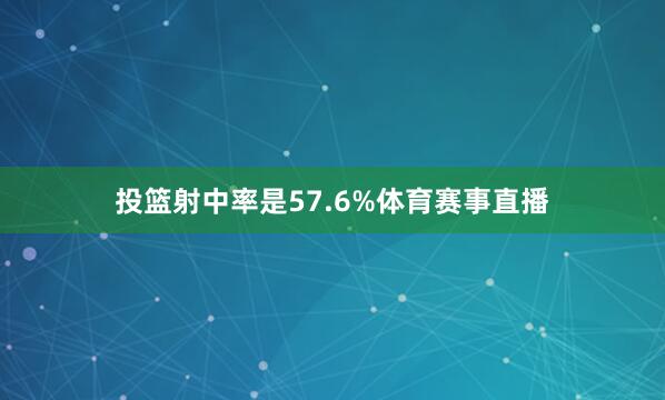 投篮射中率是57.6%体育赛事直播