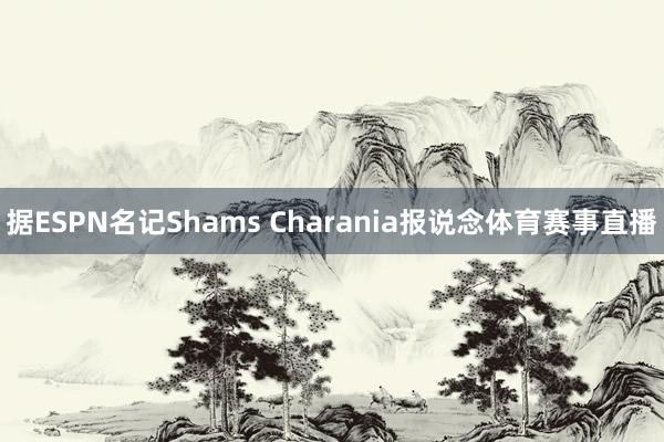 据ESPN名记Shams Charania报说念体育赛事直播