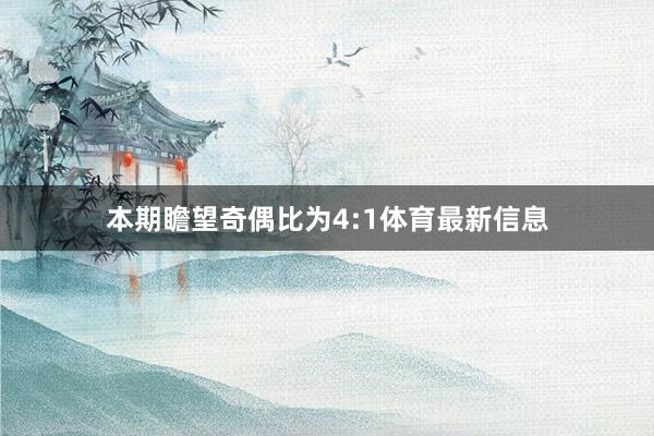 本期瞻望奇偶比为4:1体育最新信息