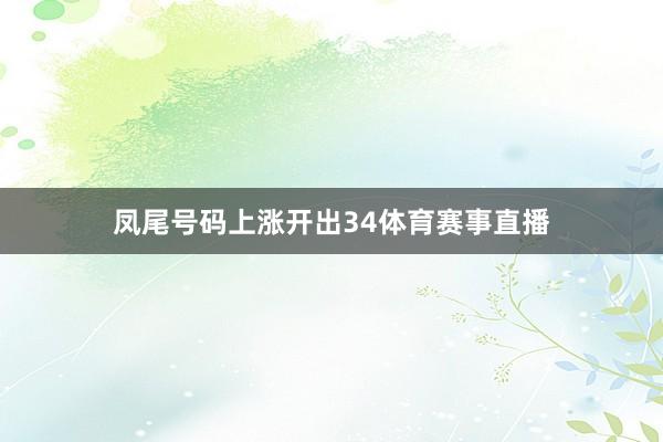 凤尾号码上涨开出34体育赛事直播
