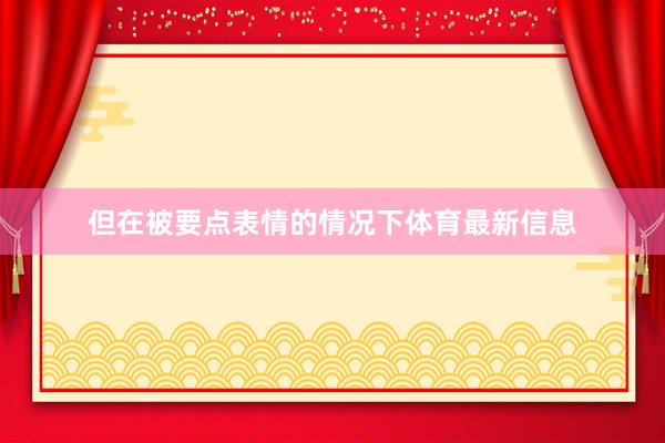 但在被要点表情的情况下体育最新信息