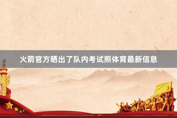火箭官方晒出了队内考试照体育最新信息