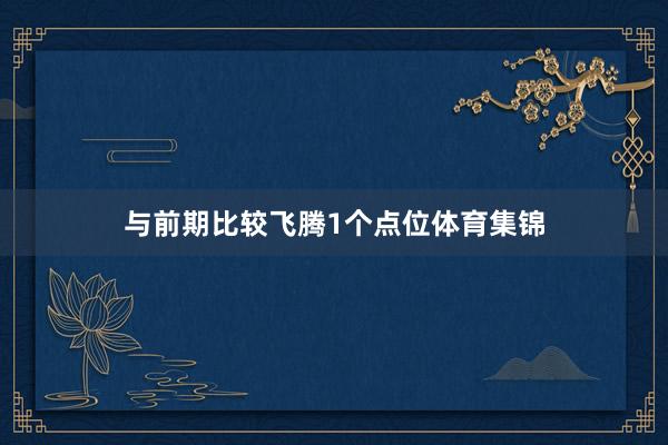 与前期比较飞腾1个点位体育集锦