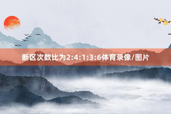 断区次数比为2:4:1:3:6体育录像/图片