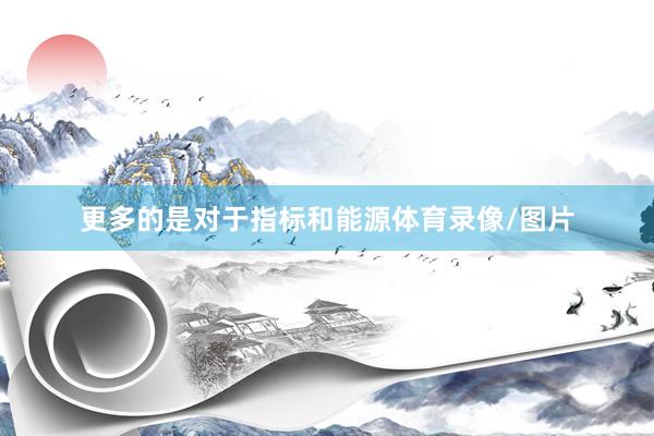 更多的是对于指标和能源体育录像/图片